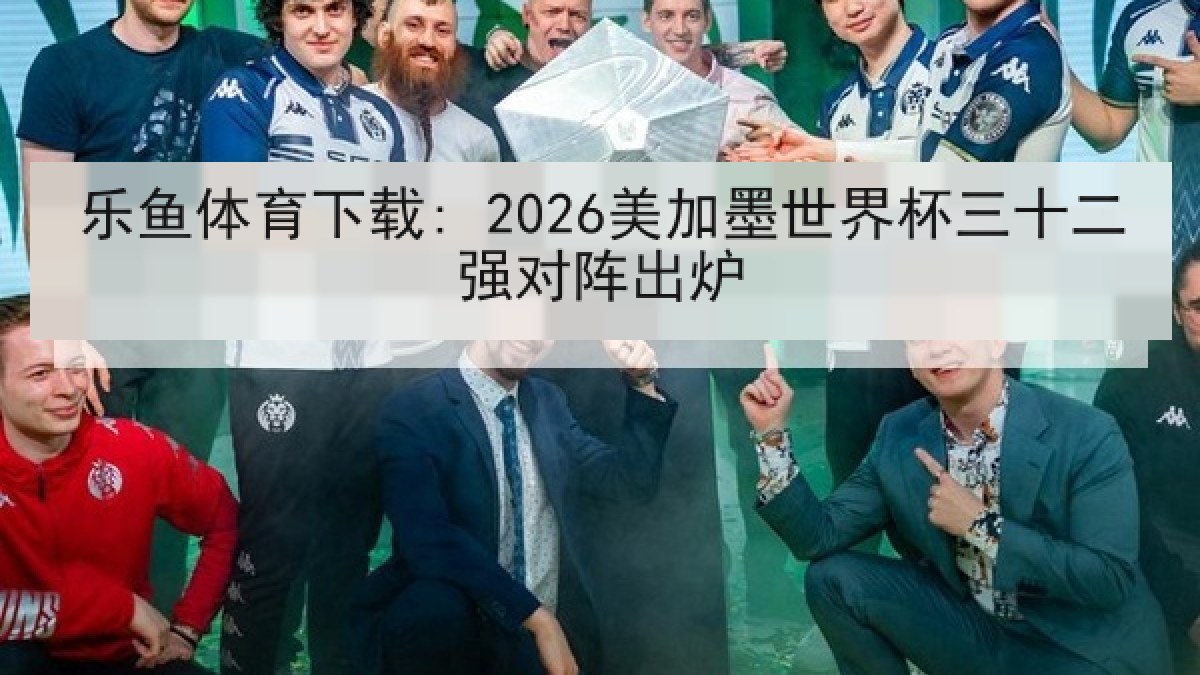 乐鱼体育下载: 2026美加墨世界杯三十二强对阵出炉 乐鱼体育下载: 2026美加墨世界杯三十二强对阵出炉