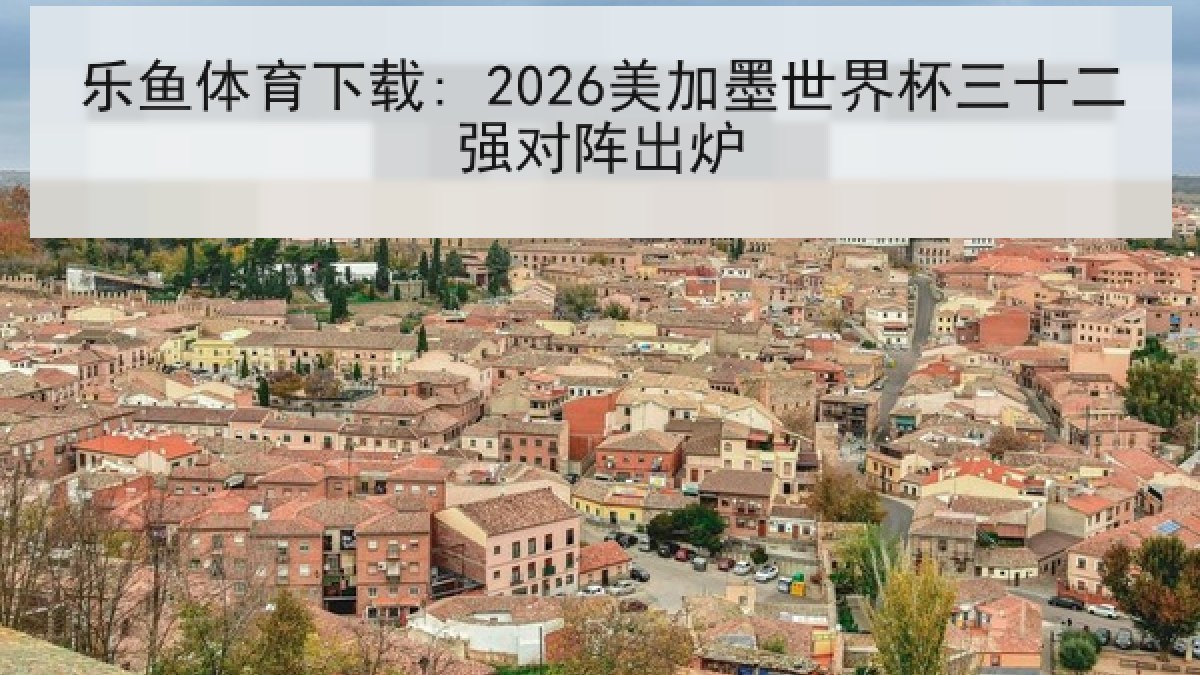 乐鱼体育下载: 2026美加墨世界杯三十二强对阵出炉 乐鱼体育下载: 2026美加墨世界杯三十二强对阵出炉